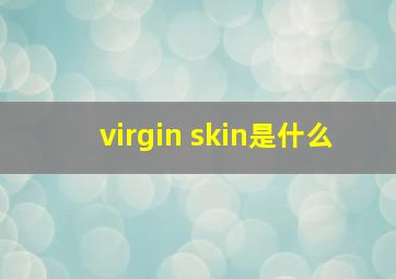 virgin skin是什么